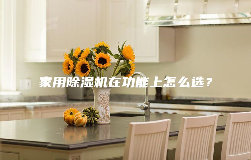 家用除湿机在功能上怎么选？
