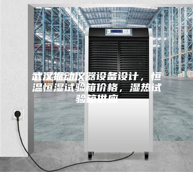 武汉振动仪器设备设计，恒温恒湿试验箱价格，湿热试验箱供应