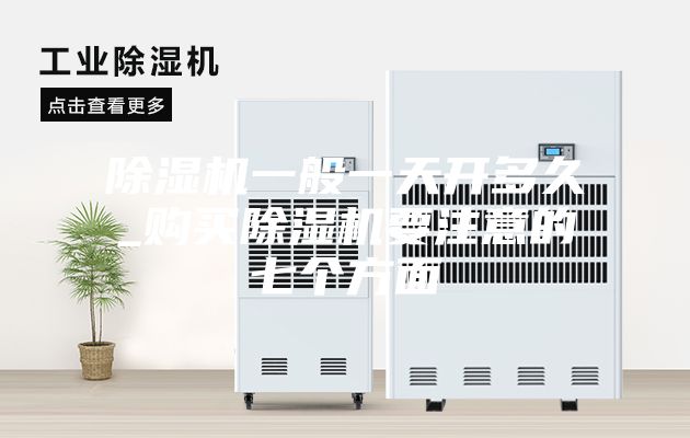 除湿机一般一天开多久_购买除湿机要注意的七个方面