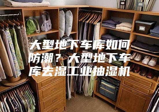 大型地下车库如何防潮？大型地下车库去湿工业抽湿机