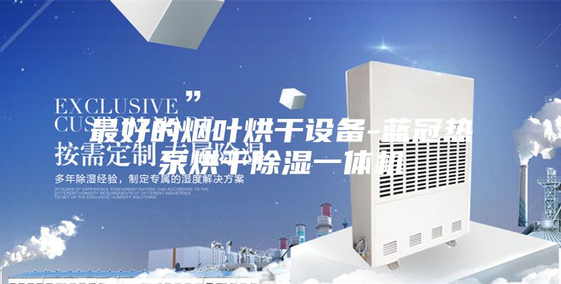 最好的烟叶烘干设备-蓝冠热泵烘干除湿一体机