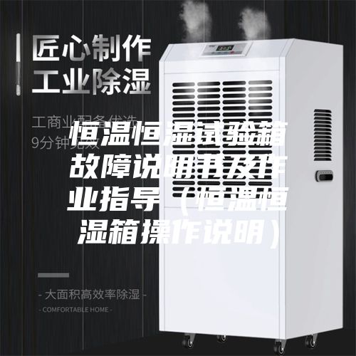 恒温恒湿试验箱故障说明书及作业指导（恒温恒湿箱操作说明）