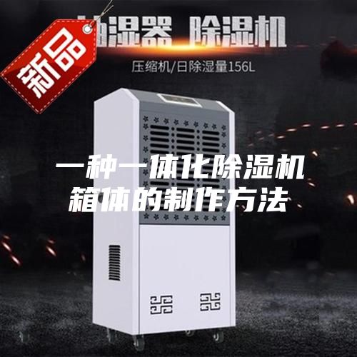 一种一体化除湿机箱体的制作方法
