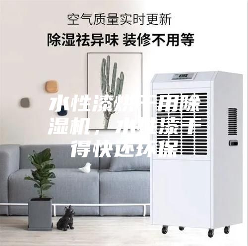 水性漆烘干用除湿机，水性漆干得快还环保