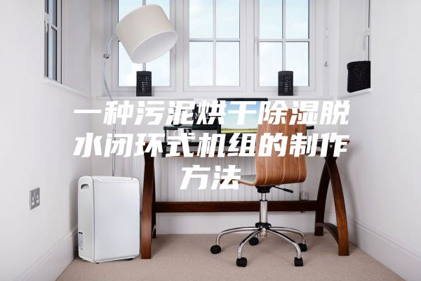 一种污泥烘干除湿脱水闭环式机组的制作方法