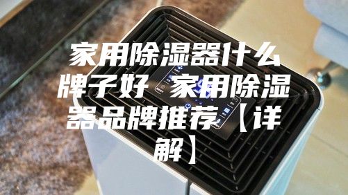 家用除湿器什么牌子好 家用除湿器品牌推荐【详解】