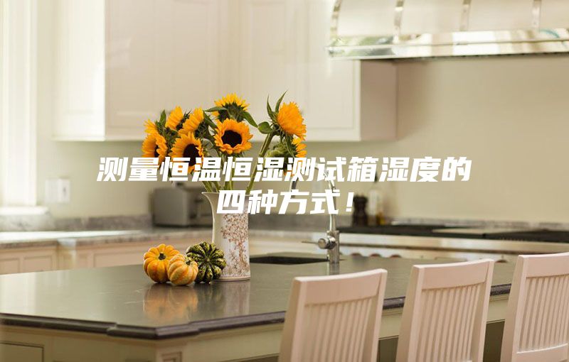 测量恒温恒湿测试箱湿度的四种方式！