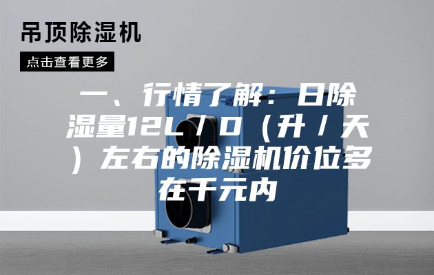 一、行情了解：日除湿量12L／D（升／天）左右的除湿机价位多在千元内