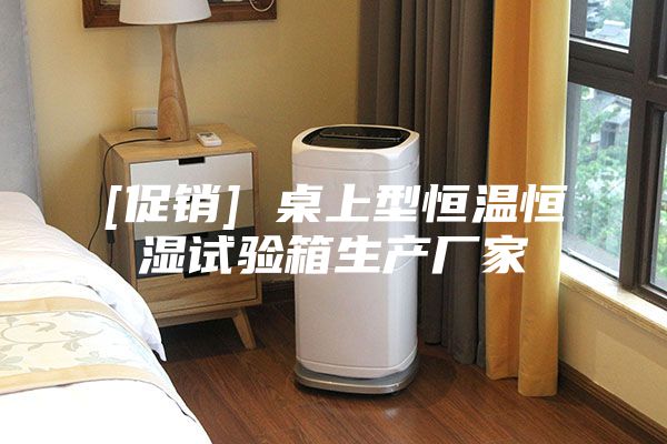 [促销] 桌上型恒温恒湿试验箱生产厂家