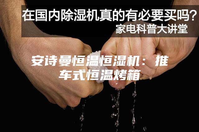 安诗曼恒温恒湿机：推车式恒温烤箱
