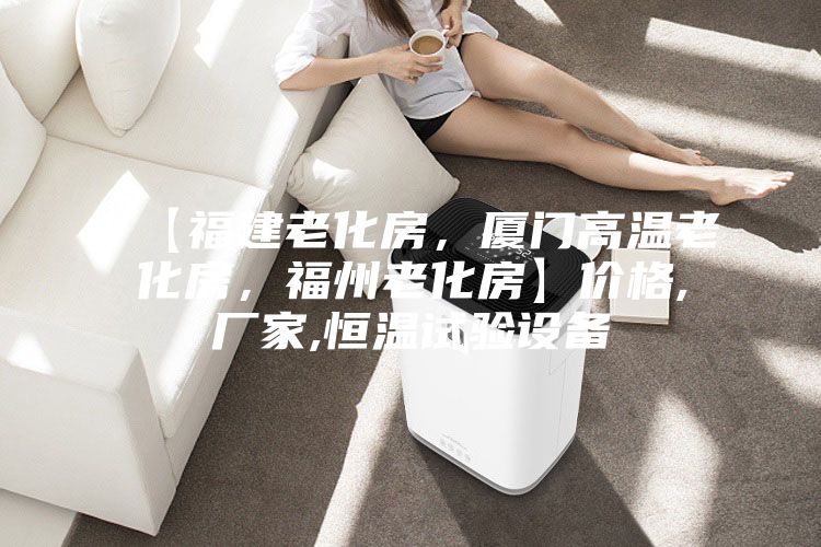 【福建老化房,厦门高温老化房,福州老化房】价格,厂家,恒温试验设备