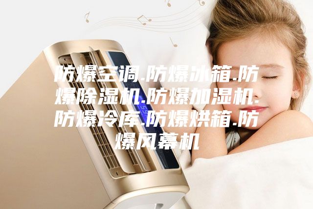防爆空调.防爆冰箱.防爆除湿机.防爆加湿机.防爆冷库.防爆烘箱.防爆风幕机