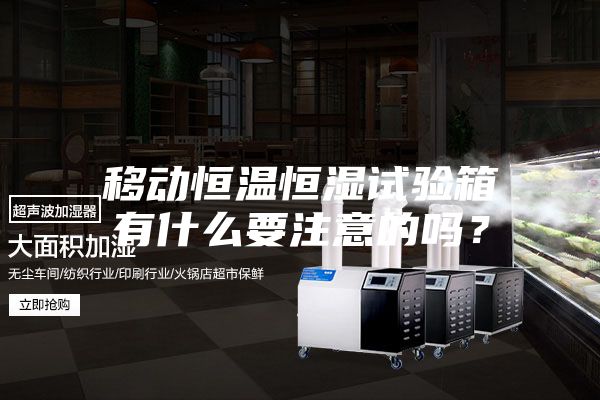 移动恒温恒湿试验箱有什么要注意的吗？
