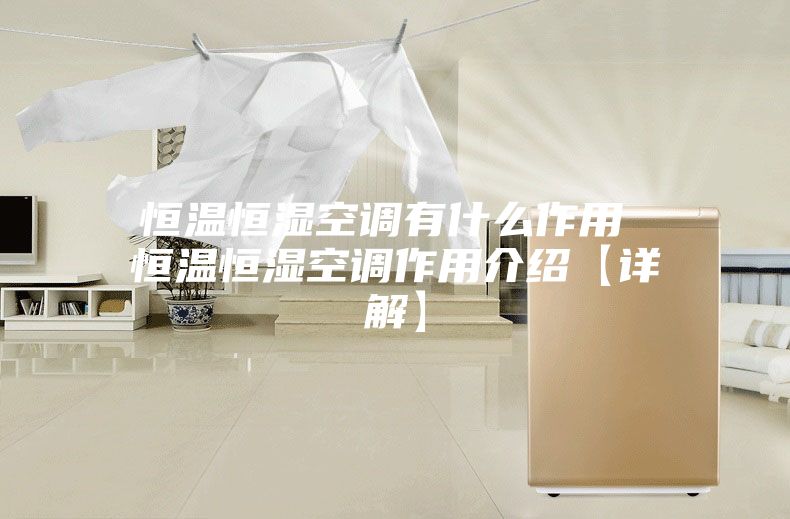 恒温恒湿空调有什么作用 恒温恒湿空调作用介绍【详解】