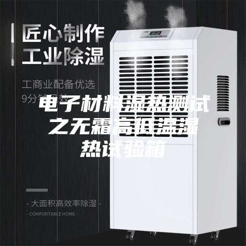 电子材料湿热测试之无霜高低温湿热试验箱