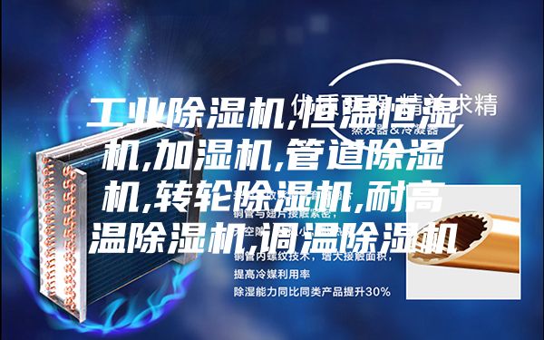 工业除湿机,恒温恒湿机,加湿机,管道除湿机,转轮除湿机,耐高温除湿机,调温除湿机