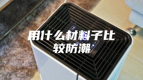 用什么材料子比较防潮