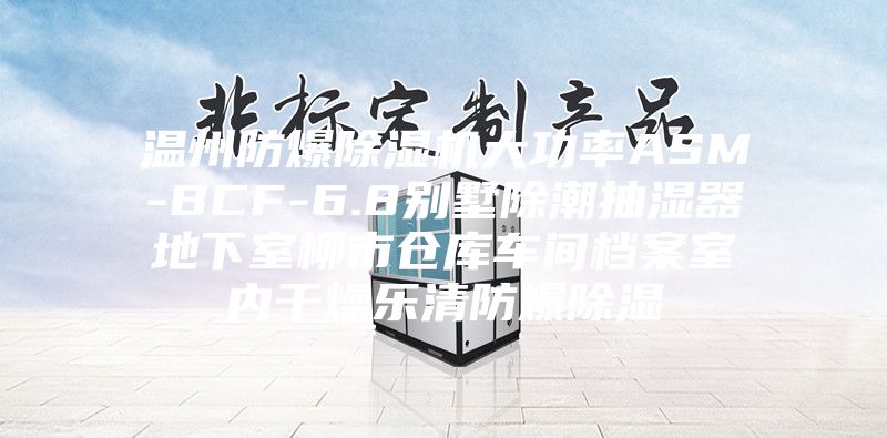 温州防爆除湿机大功率ASM-BCF-6.8别墅除潮抽湿器地下室柳市仓库车间档案室内干燥乐清防爆除湿