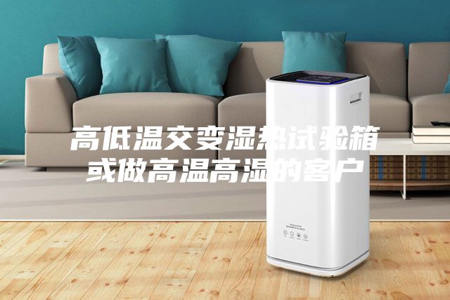 高低温交变湿热试验箱或做高温高湿的客户
