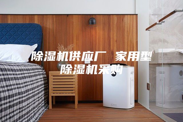 除湿机供应厂 家用型除湿机采购