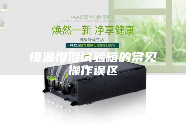 恒温恒湿试验箱的常见操作误区