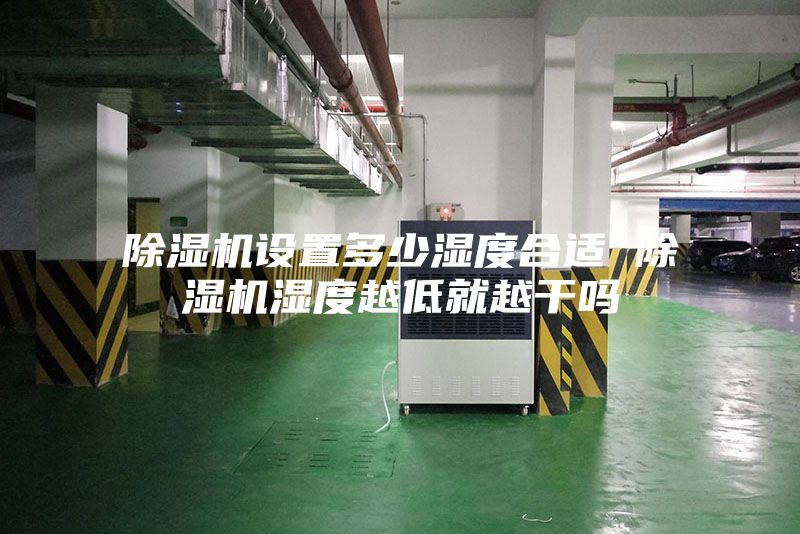 除湿机设置多少湿度合适 除湿机湿度越低就越干吗