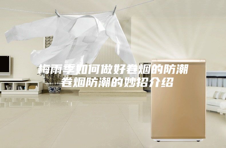 梅雨季如何做好卷烟的防潮 卷烟防潮的妙招介绍