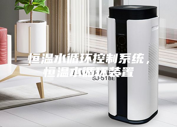 恒温水循环控制系统，恒温水循环装置
