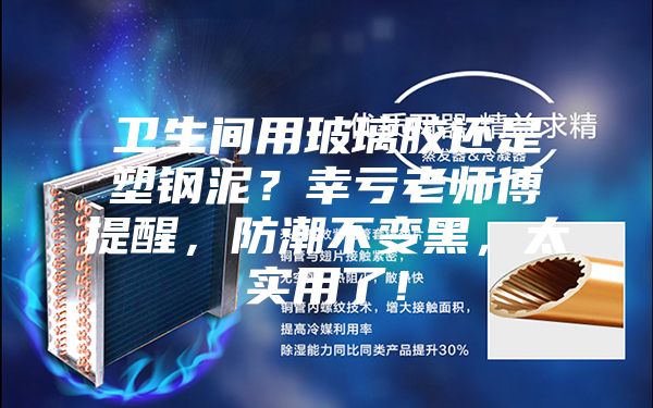 卫生间用玻璃胶还是塑钢泥？幸亏老师傅提醒，防潮不变黑，太实用了！