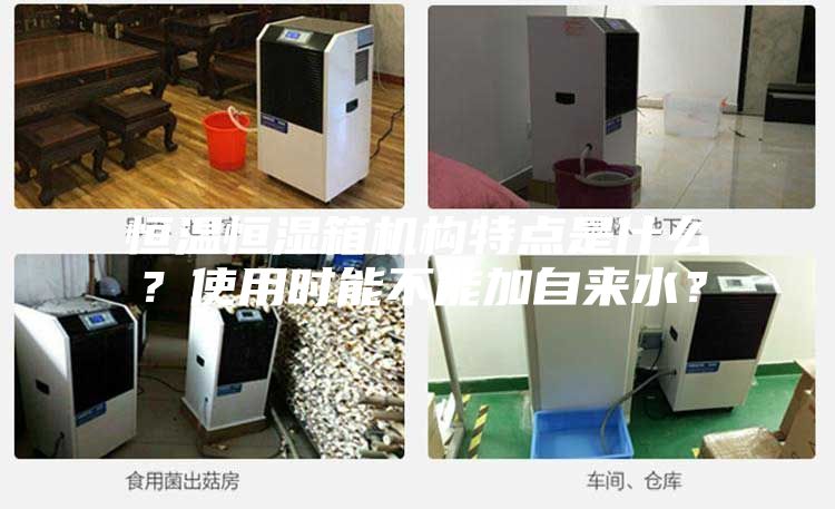 恒温恒湿箱机构特点是什么？使用时能不能加自来水？