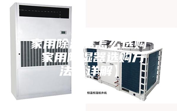 家用除湿器怎么选购 家用除湿器选购方法【详解】
