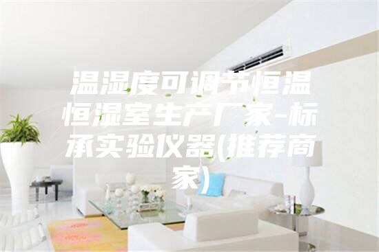温湿度可调节恒温恒湿室生产厂家-标承实验仪器(推荐商家)