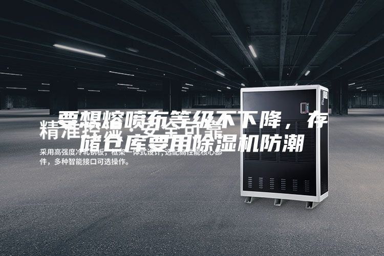 要想熔喷布等级不下降，存储仓库要用除湿机防潮