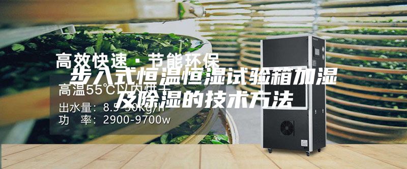 步入式恒温恒湿试验箱加湿及除湿的技术方法