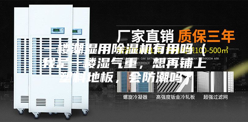 一楼潮湿用除湿机有用吗（我是一楼湿气重，想再铺上塑料地板，会防潮吗）