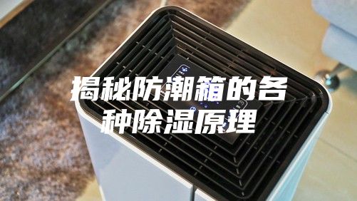 揭秘防潮箱的各种除湿原理