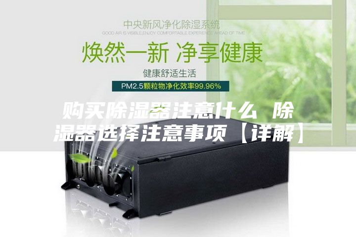 购买除湿器注意什么 除湿器选择注意事项【详解】