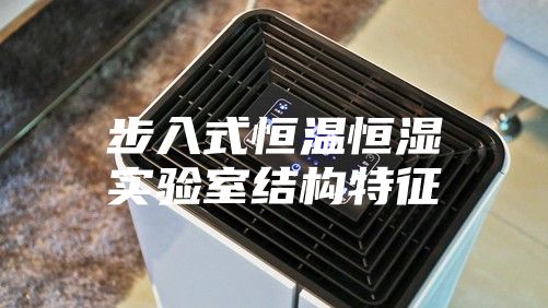 步入式恒温恒湿实验室结构特征