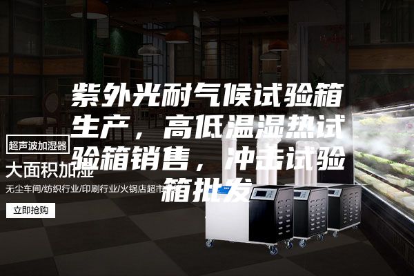紫外光耐气候试验箱生产，高低温湿热试验箱销售，冲击试验箱批发