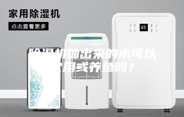 除湿机抽出来的水可以饮用或养鱼吗？