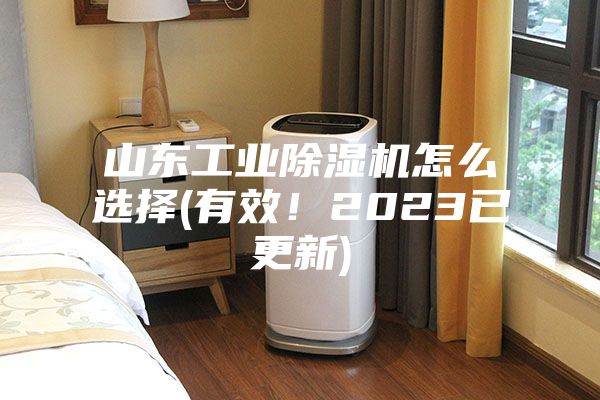山东工业除湿机怎么选择(有效！2023已更新)