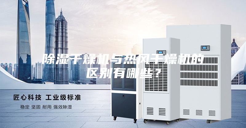 除湿干燥机与热风干燥机的区别有哪些？