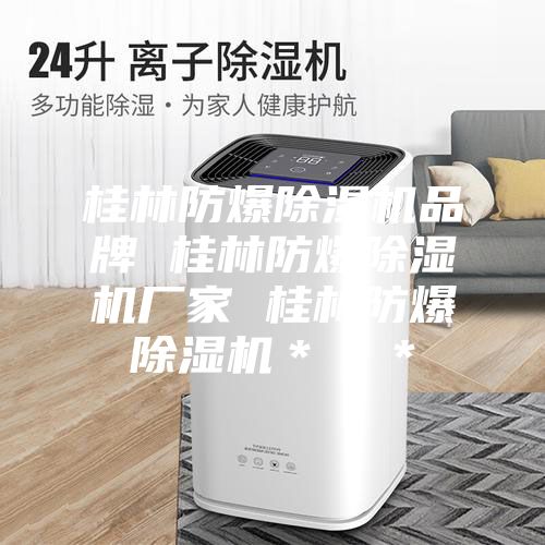 桂林防爆除湿机品牌 桂林防爆除湿机厂家 桂林防爆除湿机＊＊＊