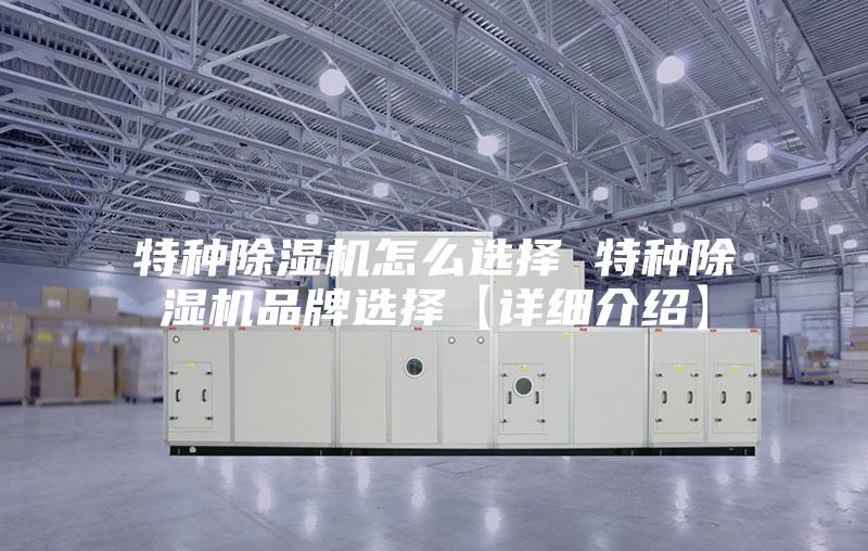 特种除湿机怎么选择 特种除湿机品牌选择【详细介绍】