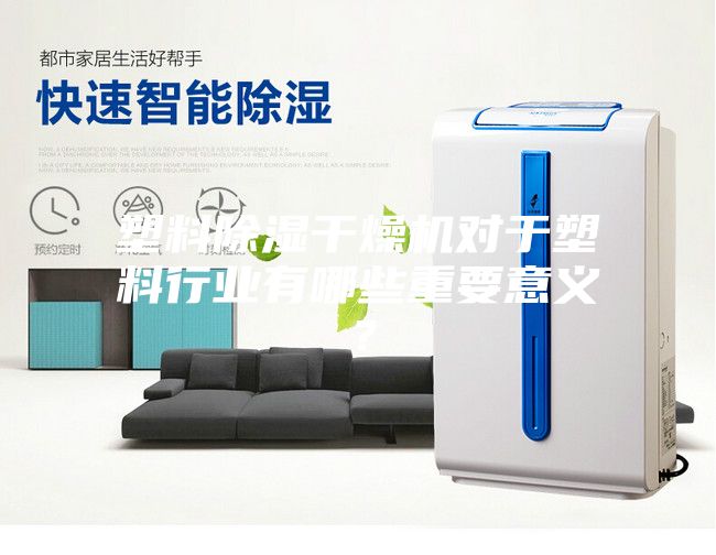 塑料除湿干燥机对于塑料行业有哪些重要意义？