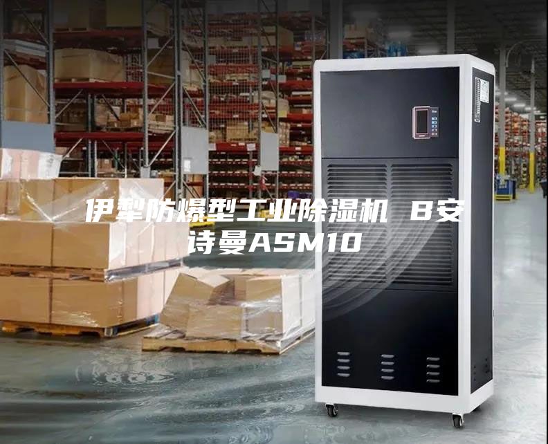 伊犁防爆型工业除湿机 B安诗曼ASM10