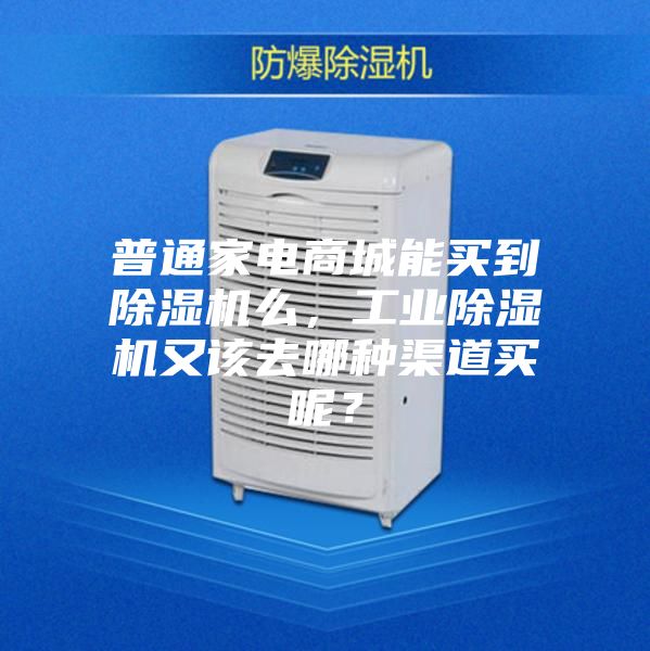 普通家电商城能买到除湿机么，工业除湿机又该去哪种渠道买呢？