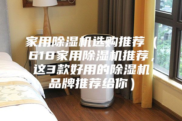 家用除湿机选购推荐（618家用除湿机推荐，这3款好用的除湿机品牌推荐给你）