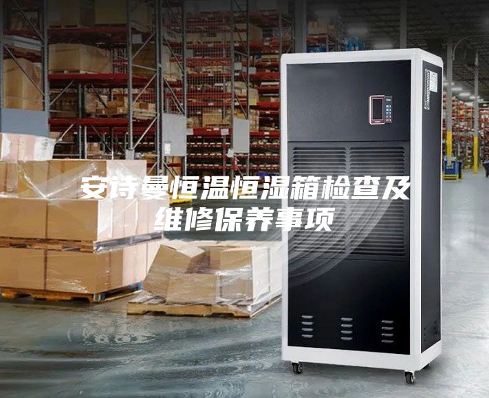 安诗曼恒温恒湿箱检查及维修保养事项