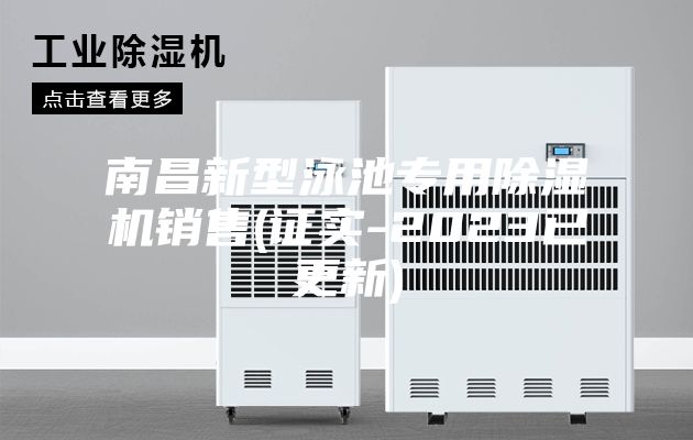 南昌新型泳池专用除湿机销售(证实-2023已更新)
